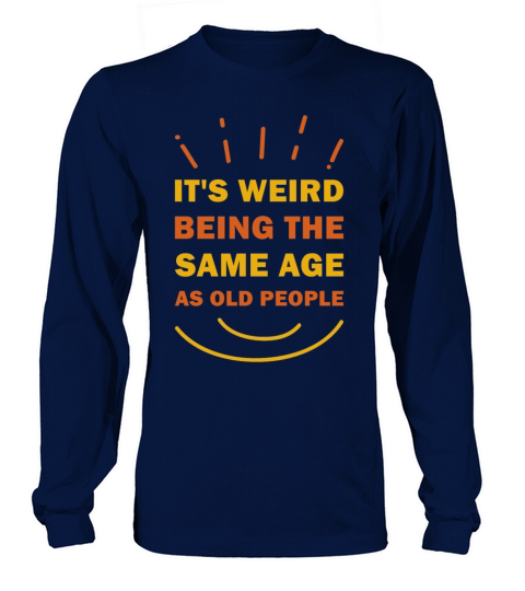 Its Weird Being The Same Age As Old People Funny Long sleeved Unisex