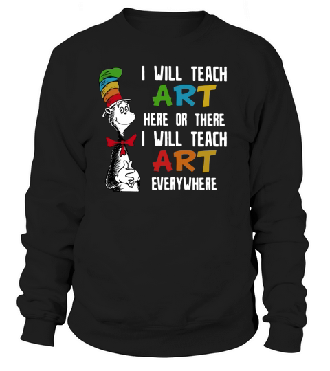 Dr Seuss I will teach art here or there i will teach art everywhere Sweatshirt Unisex
