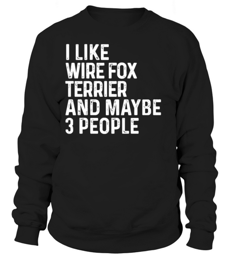 I Like Wire Fox Terrier And Maybe 3 People Dog Sweatshirt Unisex