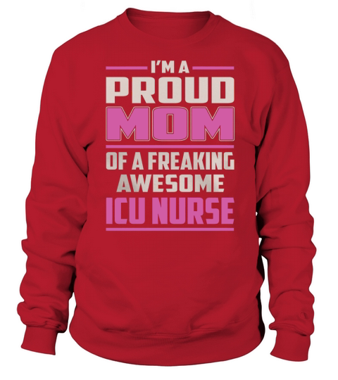 Im a Proud Mom of a Freaking Awesome Icu Nurse Job Shirts Sweatshirt Unisex