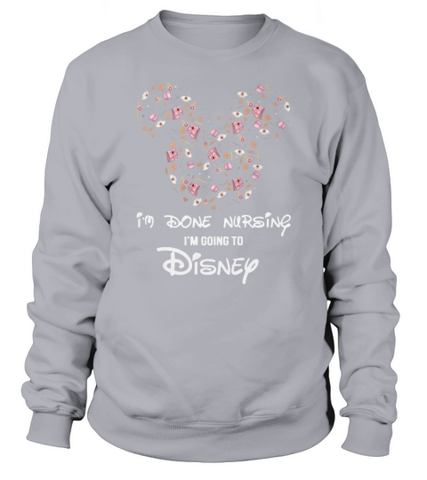 Mickey Nurse I’m Done Nursing I’m going to Disney Sweatshirt Unisex