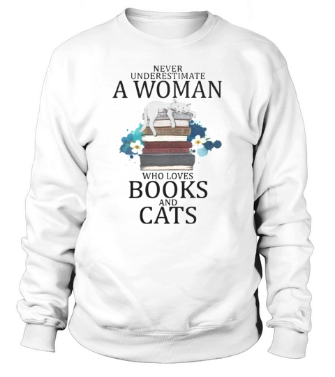 Never Underestimate A Woman Who Loves Books And Cats Sweatshirt Unisex