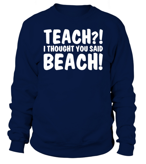Teach I Thought You Said Beach Funny Teachers Love Sweatshirt Unisex