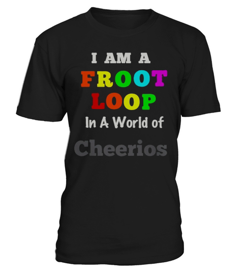 I Am A Froot Loop In A World Of Cheerios T-Shirt Unisex