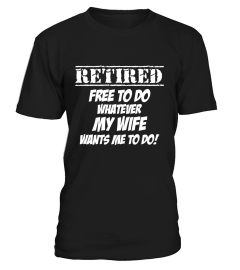 Mens Retired Free do to whatever my wife wants me to do! shirt T-Shirt Unisex