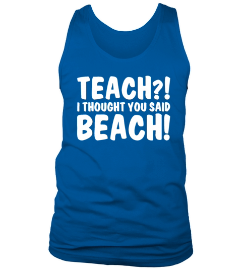 Teach I Thought You Said Beach Funny Teachers Love Tank Top Unisex