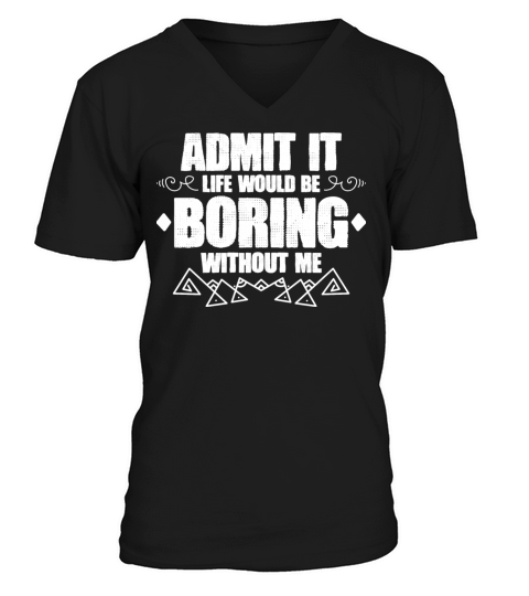 Admit It Life Would Be Boring Without Me Saying V-Neck T-shirt