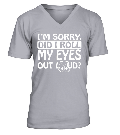 Im Sorry Did I Roll My Eyes Out Loud T-Shirt V-Neck T-shirt