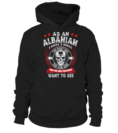 AS AN ALBANIAN I have 3 sides The quite side The fun side and the side you never want to see Hoodie Unisex