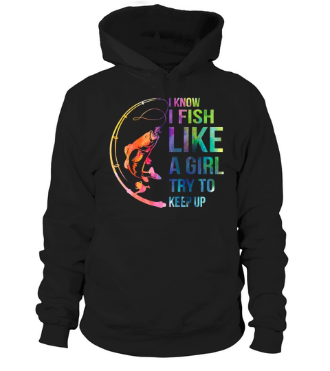 I know I fish like a girl try to keep up Hoodie Unisex