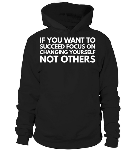If You Want To Succeed Focus On Changing Yourself Hoodie Unisex