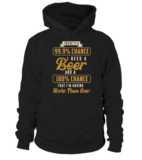 There’s A 99% Chance I Need Beer Beer shirt Hoodie Unisex