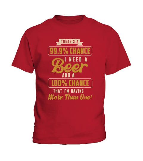 There’s A 99% Chance I Need Beer Beer shirt Kids T-Shirt