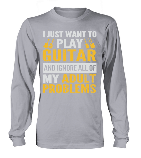 PLAY GUITAR  IGNORE ALL OF MY ADULT PROBLEMS SHIRT TSHIRT HOODIE Long sleeved Unisex