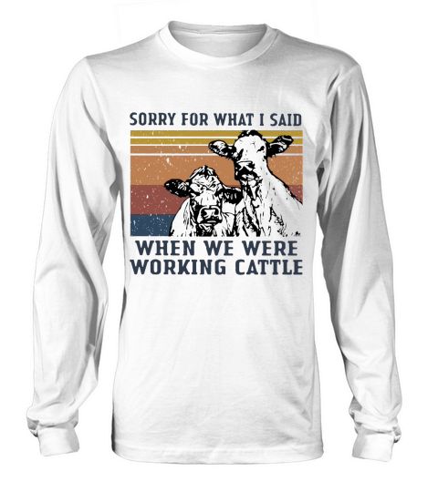 Sorry for what I said when we were working Cattle vintage shirt Long sleeved Unisex
