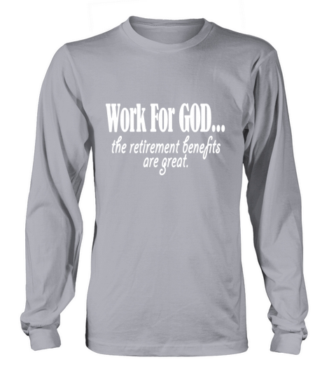 Work For God The Retirement Benefits Are Great Shirt Long sleeved Unisex