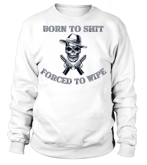 Born to Shit Forced to Wipe Sweatshirt Unisex