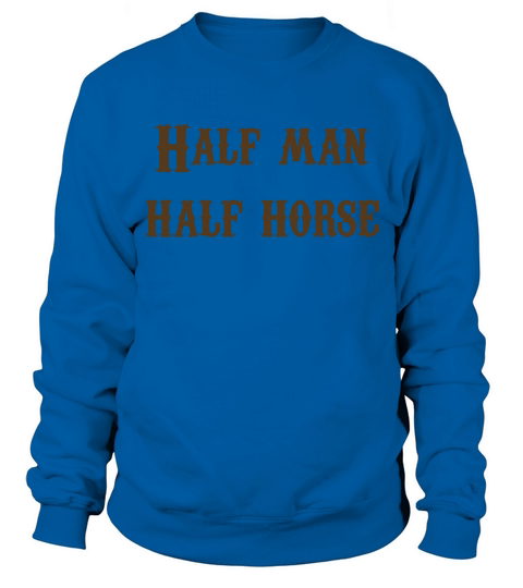 Half Man, Half Horse T-Shirt Sweatshirt Unisex