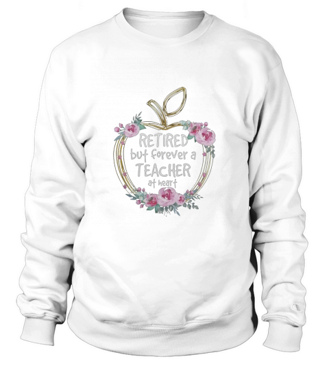 Retired But Forever A Teacher At Heart T-Shirt Sweatshirt Unisex