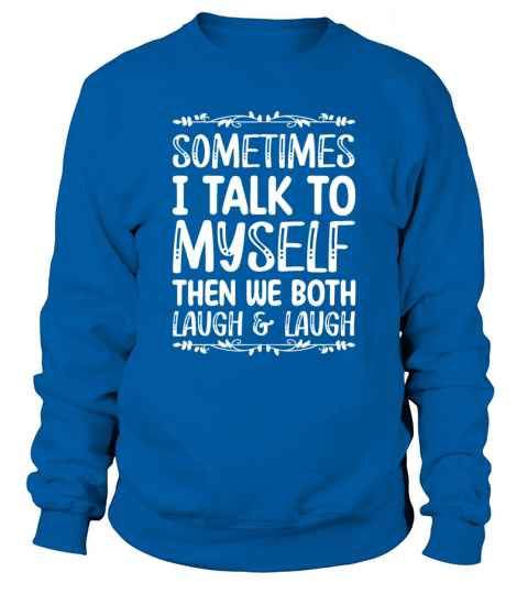 Sometimes I Talk To Myself Then We Both Laugh And Sweatshirt Unisex