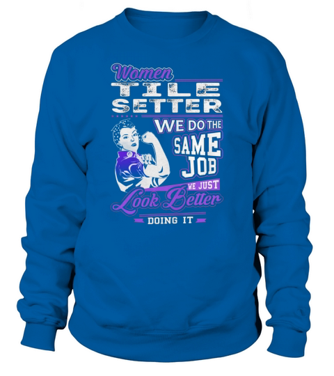 Women Tile Setter We do the Same Job We Just Look Better Doing It Job Shirts Sweatshirt Unisex