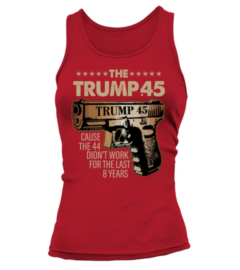 The Trump 45 cause the 44 didn’t work for the last 8 years shirt Tank top Woman