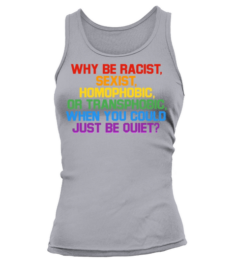 Why Be Racist Sexist Homophobic Shirt Tank top Woman