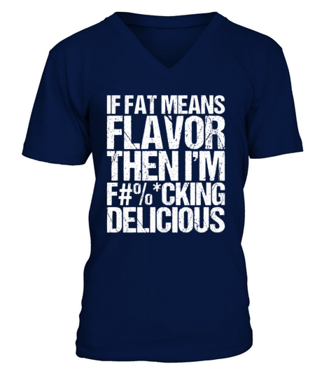If Fat Means Flavor Then I m Fucking Delicious V-Neck T-shirt