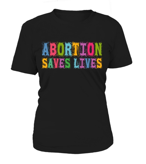 Abortion Saves Lives Pro Choice Pro Abortion Women Women's T-Shirt