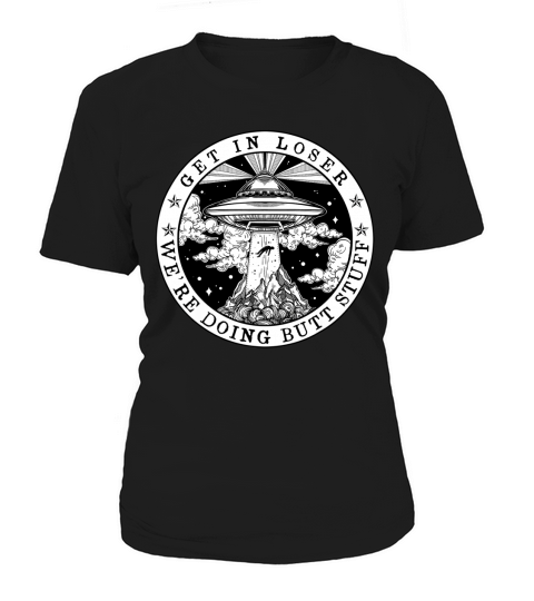 Get In Loser We’Re Doing Butt Stuff Aliens Ufo T-Shirt Women's T-Shirt