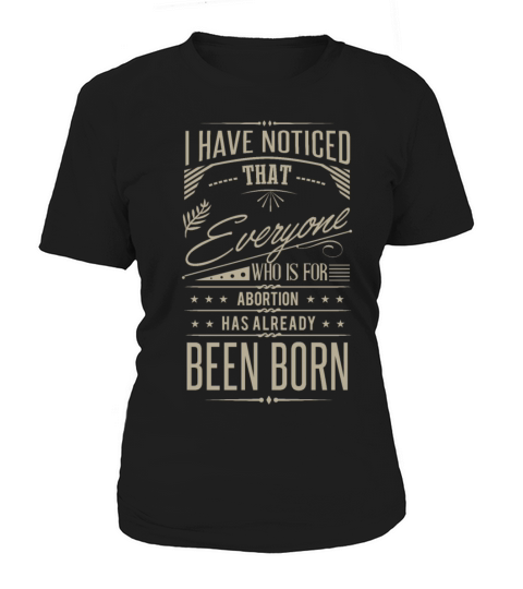 I Have Noticed That Everyone Who Is For Abortion Women's T-Shirt