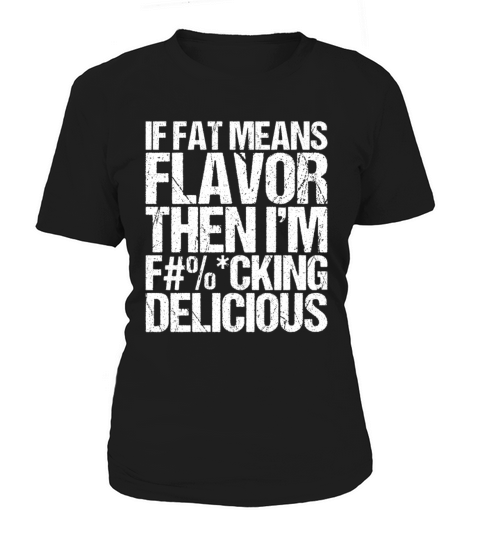 If Fat Means Flavor Then I m Fucking Delicious Women's T-Shirt