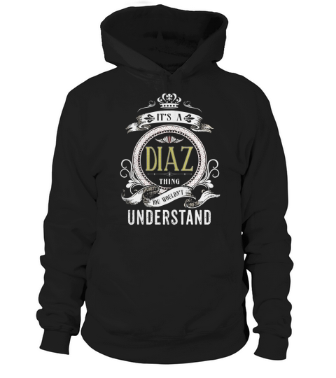 DIAZ . Its a DIAZ Thing You Wouldnt Understand  T Shirt Hoodie Hoodies YearName Birthday Hoodie Unisex