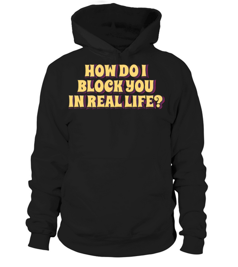How Do I Block You in Real Life Hoodie Unisex