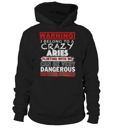 Warning I Belong To A Crazy ARIES Flirting With Me Can Be Very Dangerous To Your Health T-Shirt Hoodie Unisex