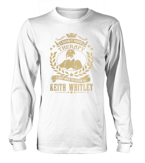 i Dont Need Therapy I just need Listen To Keith Whitley TShirt Long sleeved Unisex