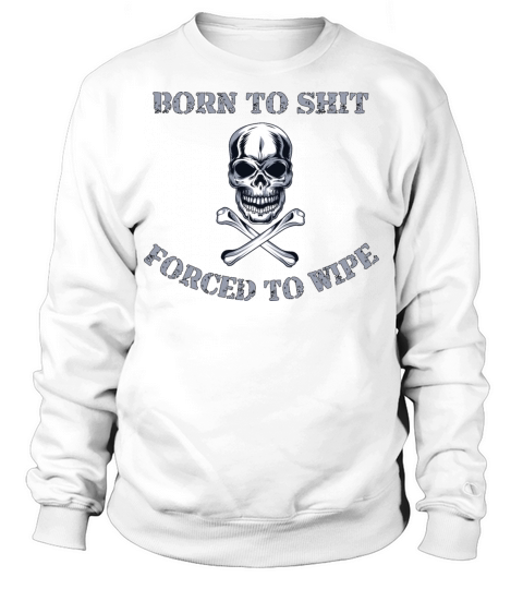 Born to Shit Forced to Wipe Sweatshirt Unisex