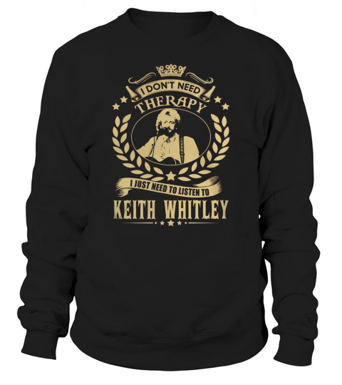 i Dont Need Therapy I just need Listen To Keith Whitley TShirt Sweatshirt Unisex