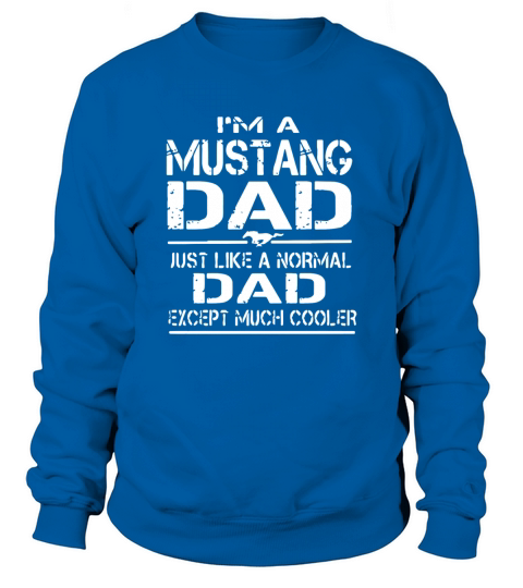 I m a mustang dad just like a normal dad except mu T-Shirt Sweatshirt Unisex