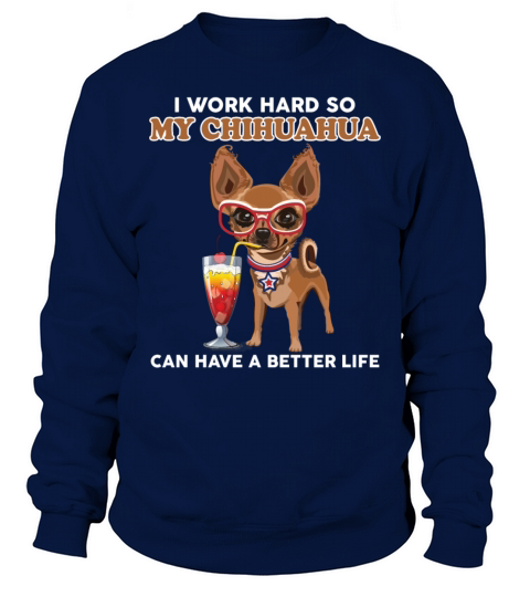 I Work Hard So My Chihuahua Can Have A Better Life Sweatshirt Unisex