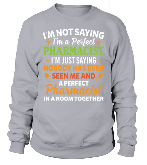 Im Not Saying Im A Perfect Pharmacist Funny Sweatshirt Unisex