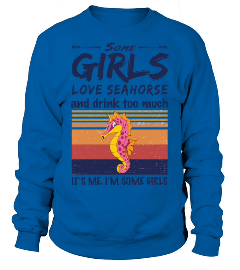 Some Girls Love Seahorse And Drink Too Much Sweatshirt Unisex