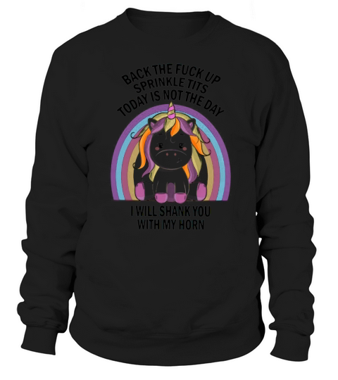 Unicorn Back the fuck up sprinkle tits today is not the day I will shank you rainbow shirt Sweatshirt Unisex