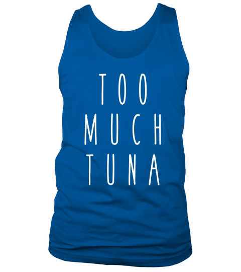 Too Much Tuna Funny Humor Saying Fish T-Shirt Tank Top Unisex