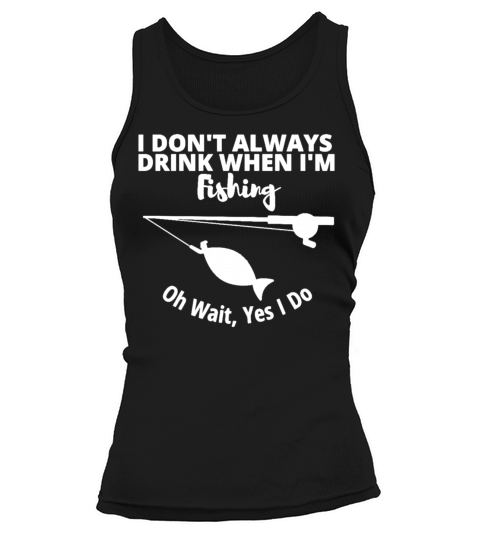 I Dont Always Drink When Im Fishing Tank top Woman