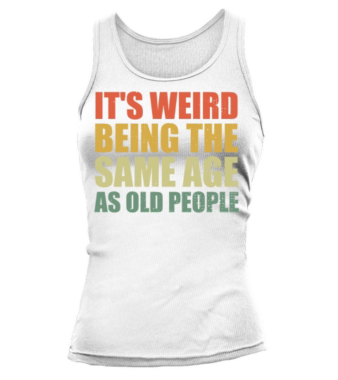 Its Weird Being The Same Age As Old People Tank top Woman