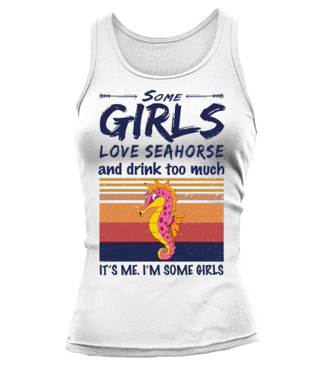 Some Girls Love Seahorse And Drink Too Much Tank top Woman