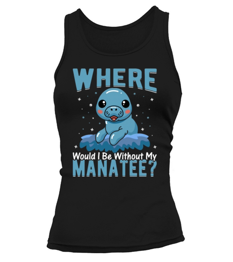 Where Would I Be Without My Manatee Funny Manatee Tank top Woman