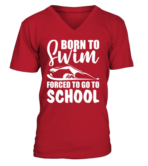Born To Swim Forced To Go To School Funny Saying V-Neck T-shirt