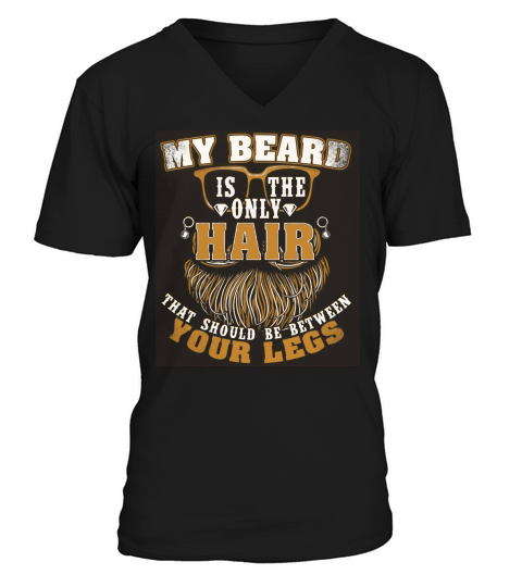 My Beard Is The Only Hair That Should Be Between Your Legs V-Neck T-shirt